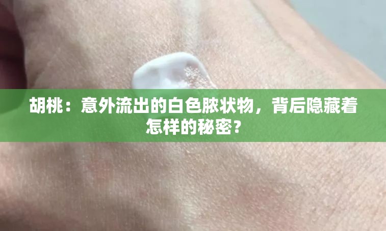 胡桃：意外流出的白色脓状物，背后隐藏着怎样的秘密？