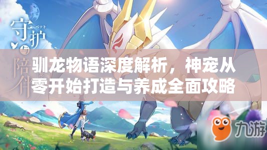 驯龙物语深度解析，神宠从零开始打造与养成全面攻略