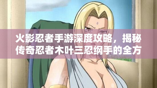 火影忍者手游深度攻略，揭秘传奇忍者木叶三忍纲手的全方位获取秘籍