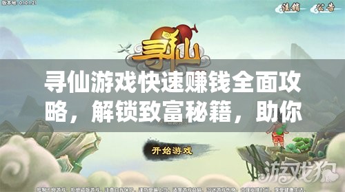 寻仙游戏快速赚钱全面攻略，解锁致富秘籍，助你驰骋仙侠世界无阻
