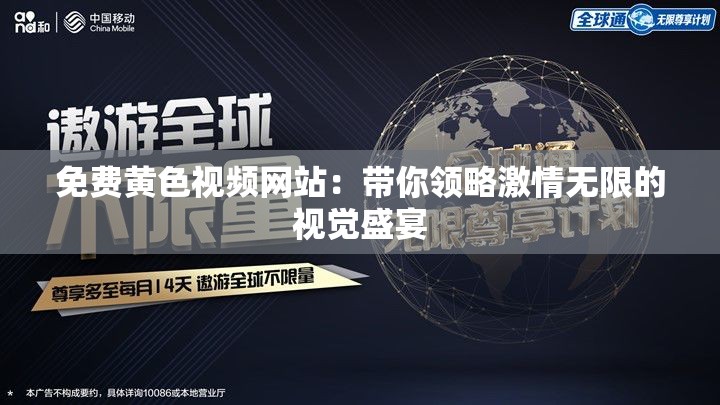 免费黄色视频网站：带你领略激情无限的视觉盛宴