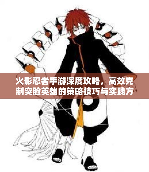 火影忍者手游深度攻略，高效克制突脸英雄的策略技巧与实践方法