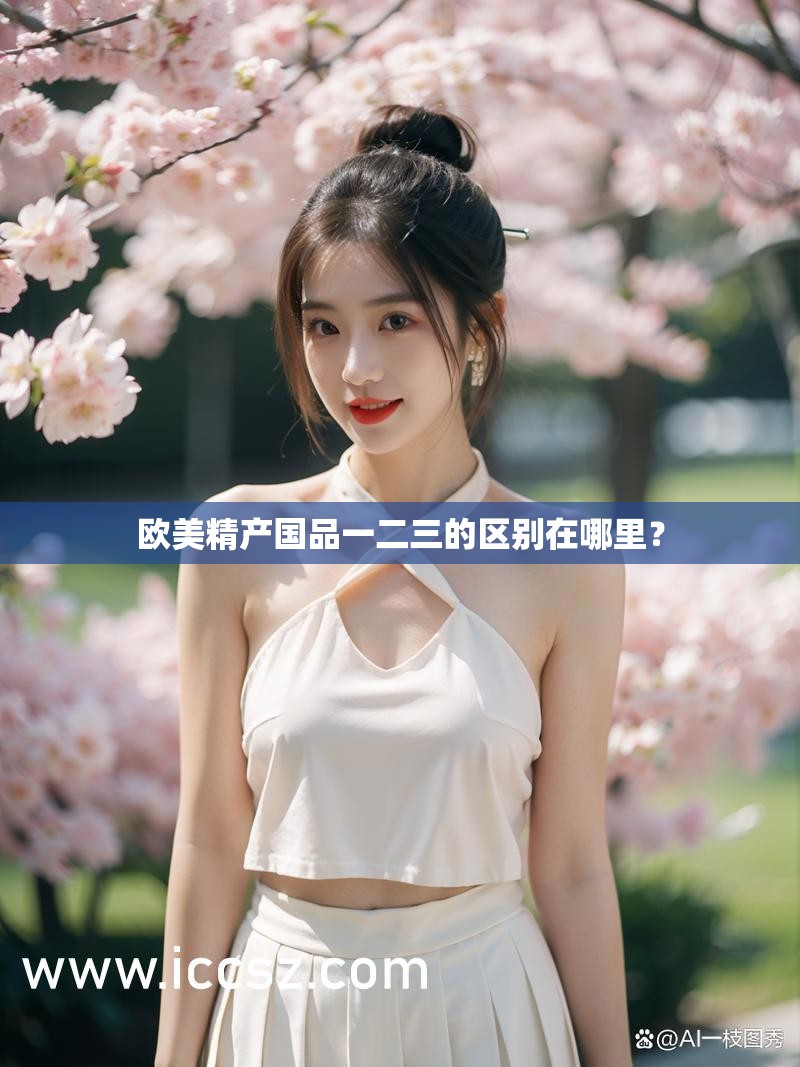 欧美精产国品一二三的区别在哪里？