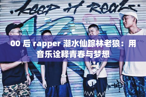 00 后 rapper 潮水仙踪林老狼：用音乐诠释青春与梦想