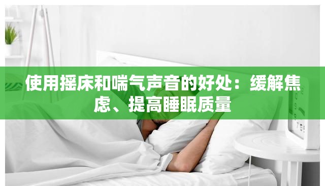 使用摇床和喘气声音的好处：缓解焦虑、提高睡眠质量