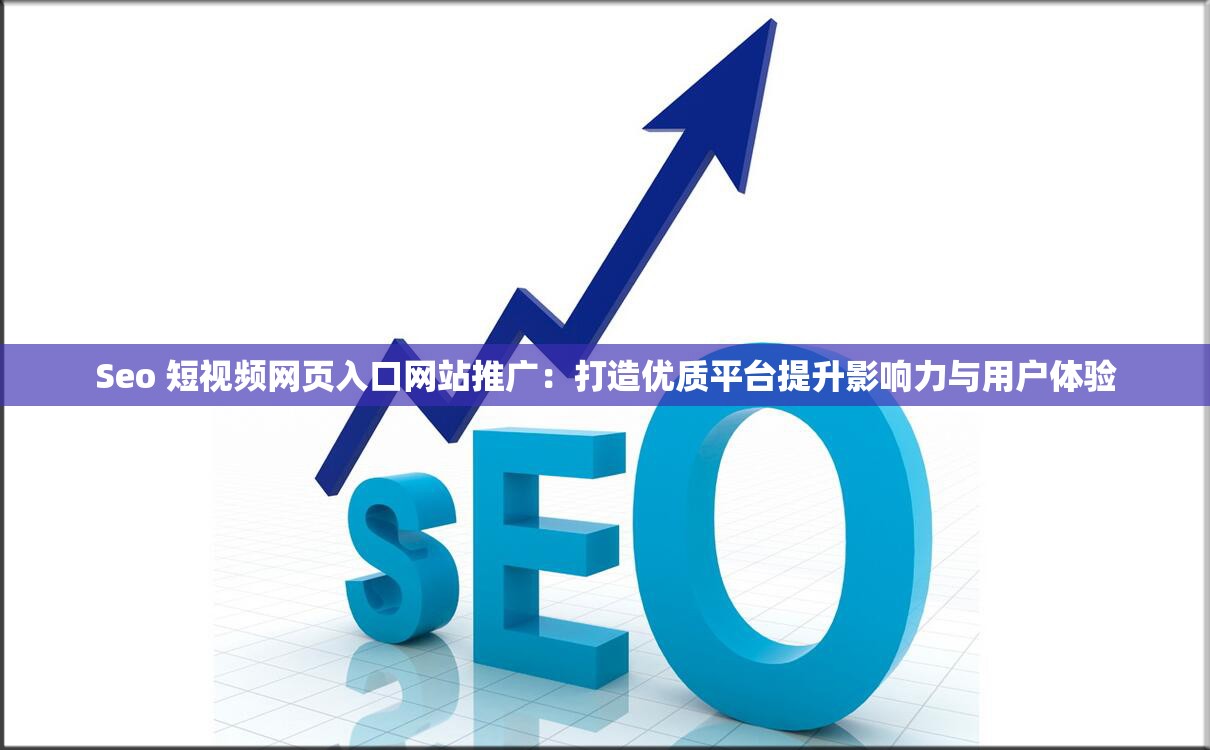 Seo 短视频网页入口网站推广：打造优质平台提升影响力与用户体验