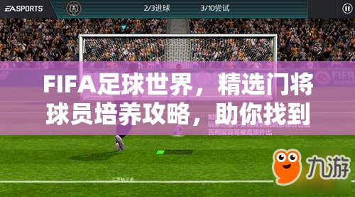 FIFA足球世界，精选门将球员培养攻略，助你找到守护球门的最佳人选
