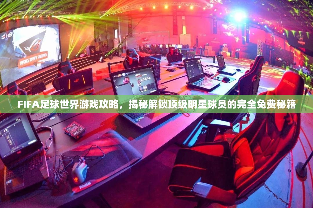 FIFA足球世界游戏攻略，揭秘解锁顶级明星球员的完全免费秘籍