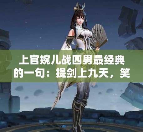 上官婉儿战四男最经典的一句：提剑上九天，笑杀蕃中儿