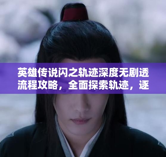 英雄传说闪之轨迹深度无剧透流程攻略，全面探索轨迹，逐步解锁英雄成长之路