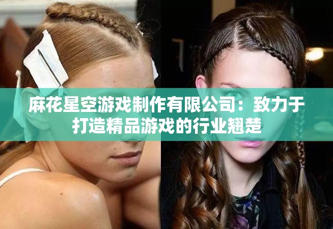 麻花星空游戏制作有限公司：致力于打造精品游戏的行业翘楚