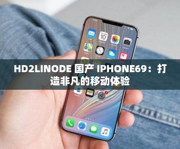 HD2LINODE 国产 IPHONE69：打造非凡的移动体验