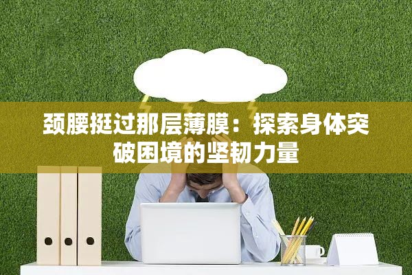 颈腰挺过那层薄膜：探索身体突破困境的坚韧力量