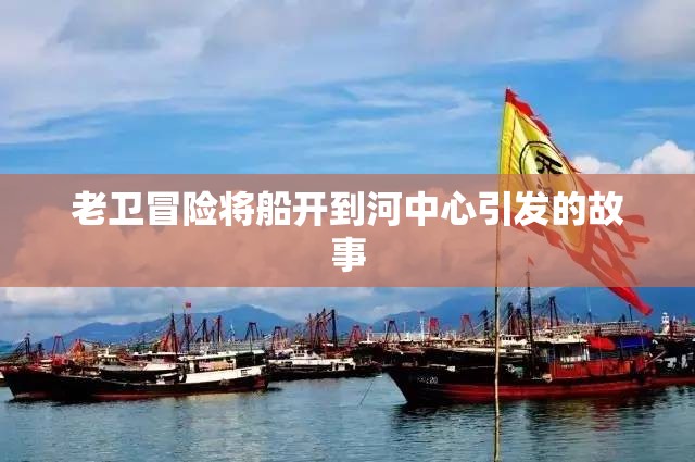 老卫冒险将船开到河中心引发的故事