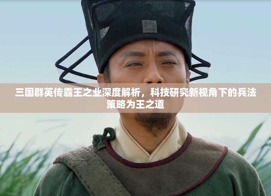 三国群英传霸王之业深度解析，科技研究新视角下的兵法策略为王之道