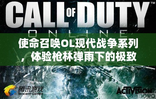 使命召唤OL现代战争系列，体验枪林弹雨下的极致战术盛宴