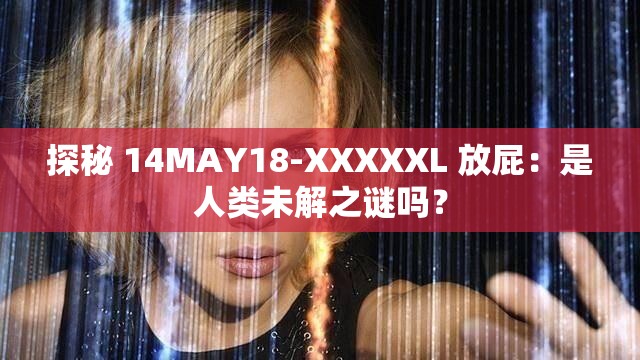 探秘 14MAY18-XXXXXL 放屁：是人类未解之谜吗？