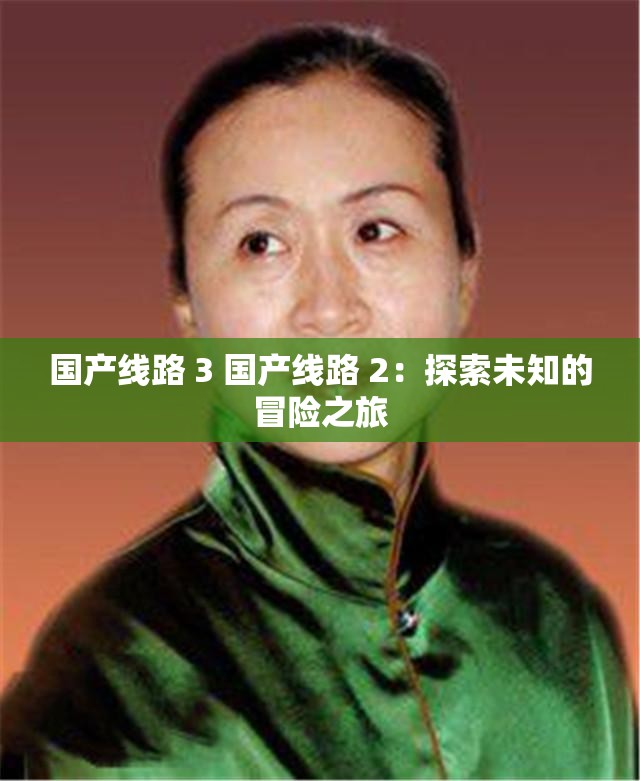 国产线路 3 国产线路 2：探索未知的冒险之旅