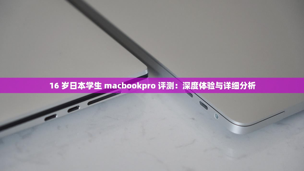 16 岁日本学生 macbookpro 评测：深度体验与详细分析