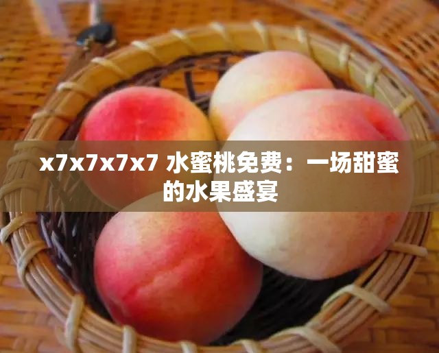 x7x7x7x7 水蜜桃免费：一场甜蜜的水果盛宴