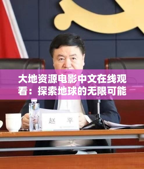 大地资源电影中文在线观看：探索地球的无限可能
