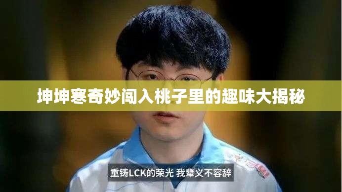 坤坤寒奇妙闯入桃子里的趣味大揭秘