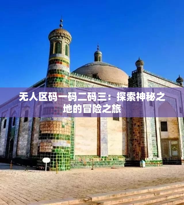 无人区码一码二码三：探索神秘之地的冒险之旅