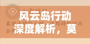风云岛行动深度解析，莫朗锦囊——掌握追踪与资源管理的精湛艺术