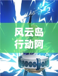 风云岛行动阿丽技能全解析，鼓鸣雷袭范围闪电锦囊效果深度探讨