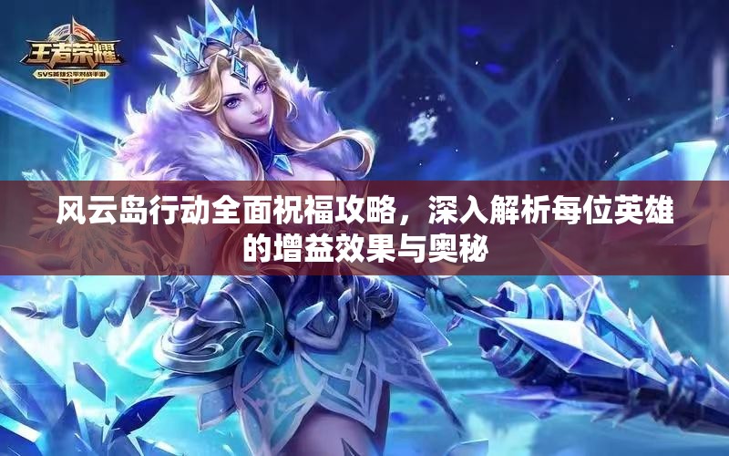 风云岛行动全面祝福攻略，深入解析每位英雄的增益效果与奥秘