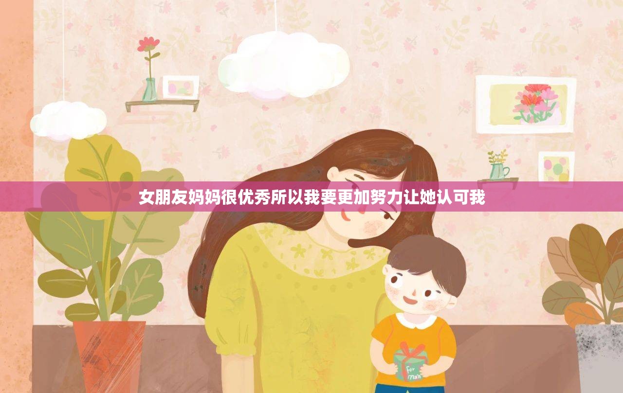 女朋友妈妈很优秀所以我要更加努力让她认可我