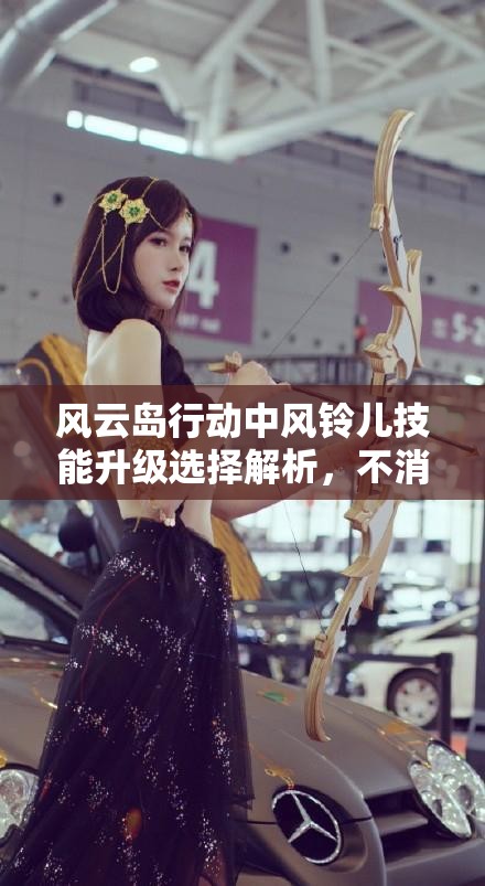风云岛行动中风铃儿技能升级选择解析，不消耗弓箭的技能在资源管理与策略中的重要性