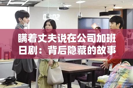 瞒着丈夫说在公司加班日剧：背后隐藏的故事与情感纠葛
