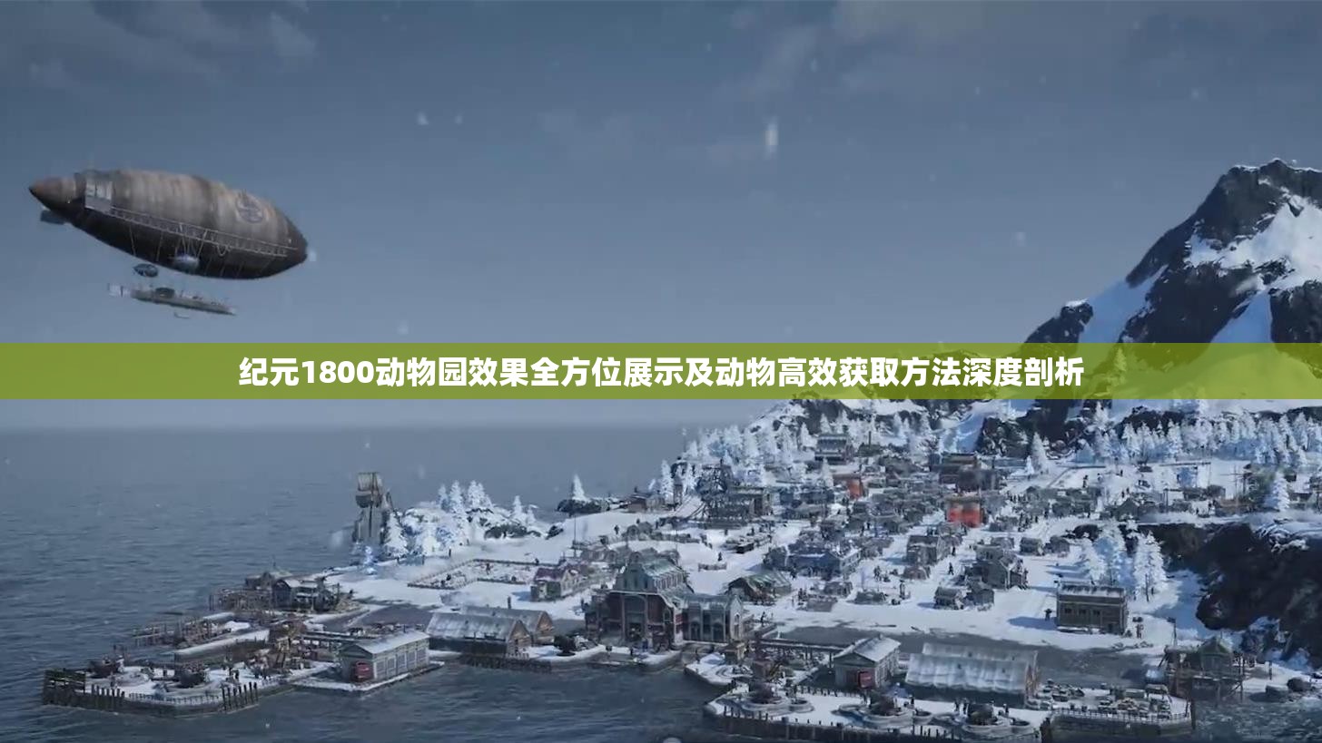 纪元1800动物园效果全方位展示及动物高效获取方法深度剖析