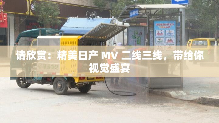 请欣赏：精美日产 MV 二线三线，带给你视觉盛宴