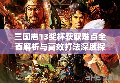 三国志13奖杯获取难点全面解析与高效打法深度探讨