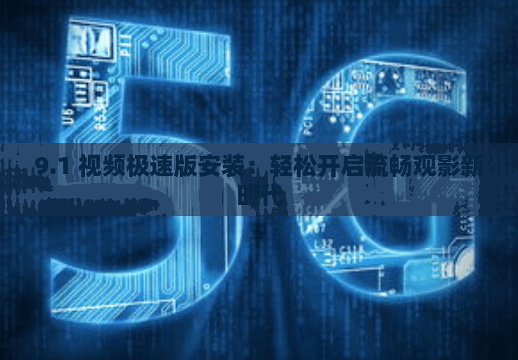 9.1 视频极速版安装：轻松开启流畅观影新时代