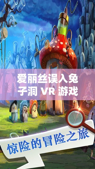 爱丽丝误入兔子洞 VR 游戏攻略：带你玩转奇幻世界