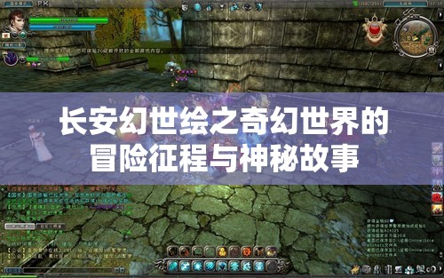 长安幻世绘之奇幻世界的冒险征程与神秘故事