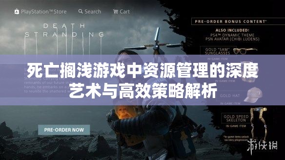 死亡搁浅游戏中资源管理的深度艺术与高效策略解析