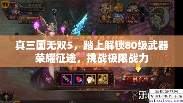 真三国无双5，踏上解锁80级武器荣耀征途，挑战极限战力