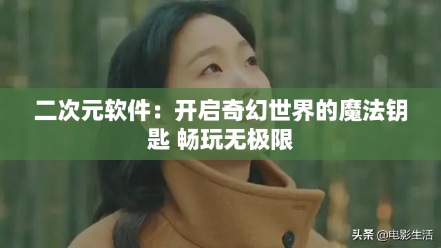二次元软件：开启奇幻世界的魔法钥匙 畅玩无极限