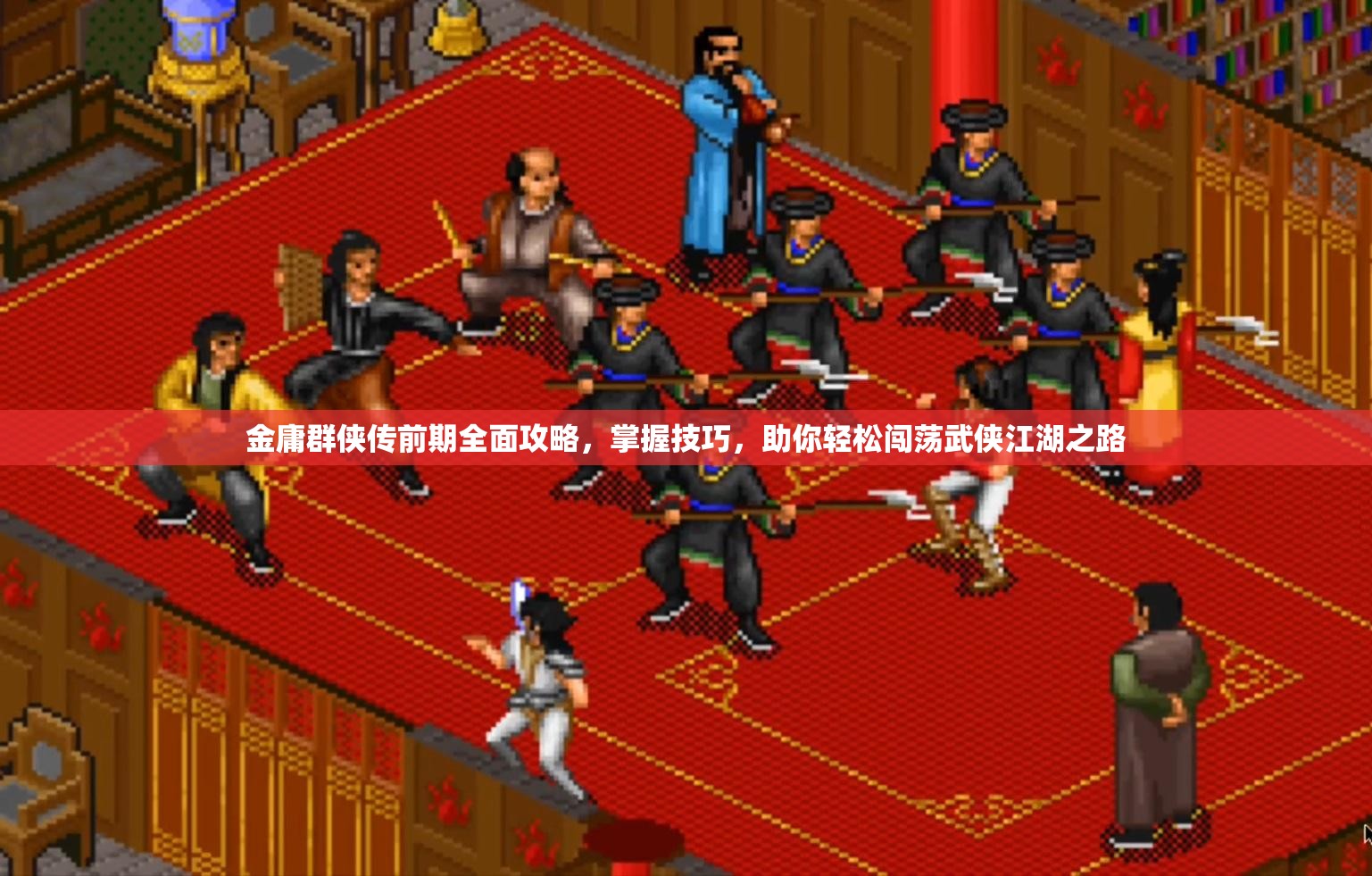 金庸群侠传前期全面攻略，掌握技巧，助你轻松闯荡武侠江湖之路
