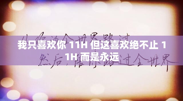 我只喜欢你 11H 但这喜欢绝不止 11H 而是永远