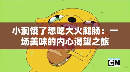 小洞饿了想吃大火腿肠：一场美味的内心渴望之旅