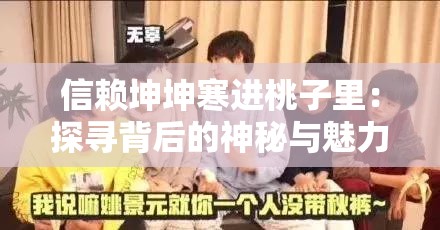 信赖坤坤寒进桃子里：探寻背后的神秘与魅力