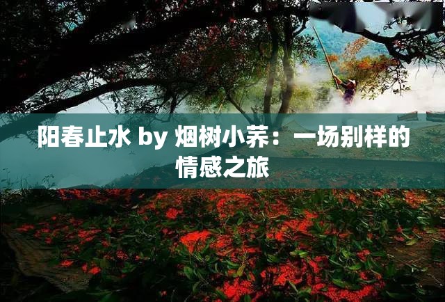 阳春止水 by 烟树小荞：一场别样的情感之旅