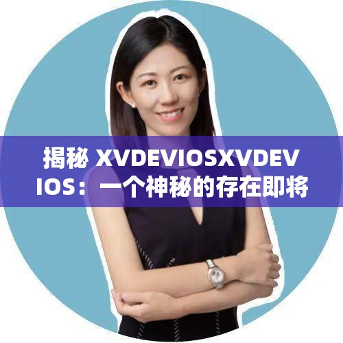 揭秘 XVDEVIOSXVDEVIOS：一个神秘的存在即将被揭开