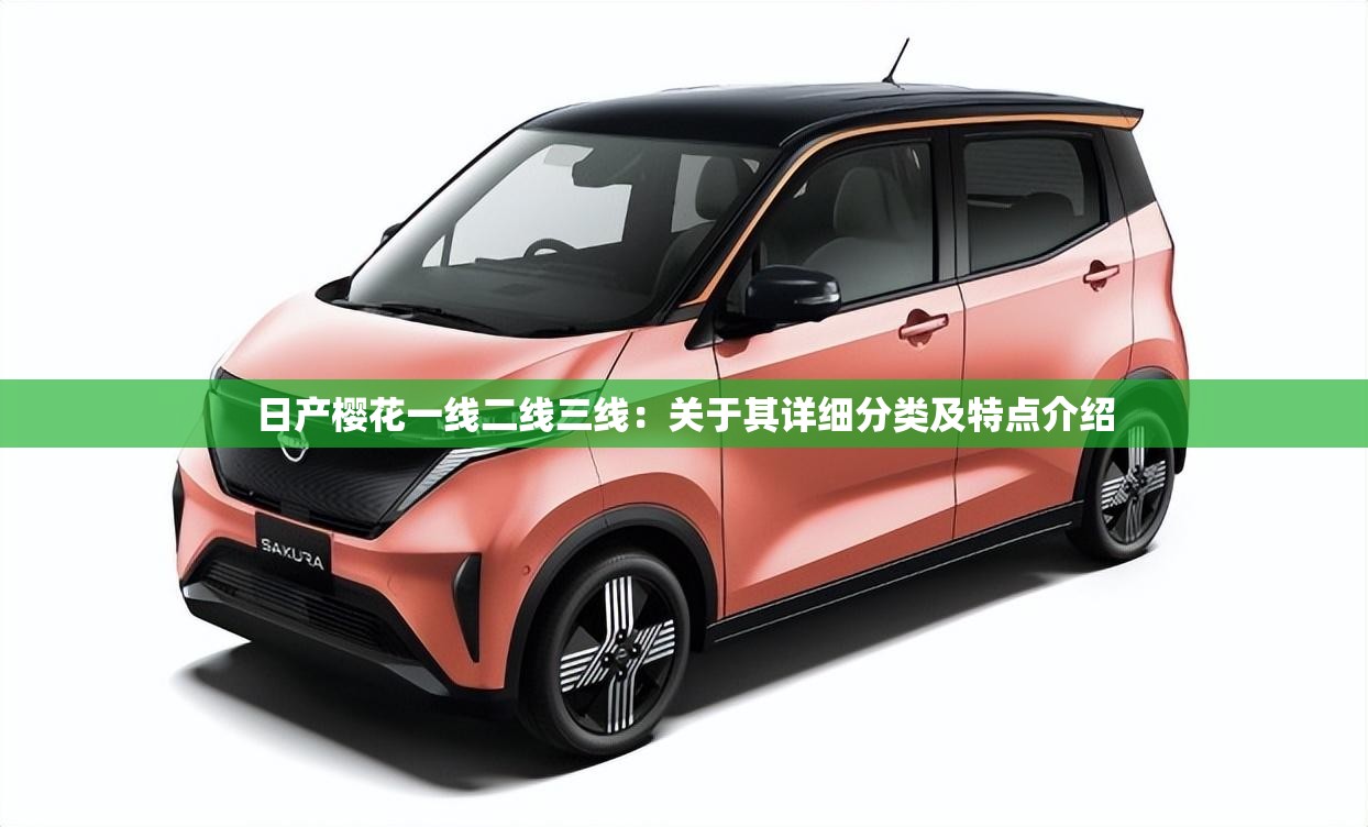 日产樱花一线二线三线：关于其详细分类及特点介绍