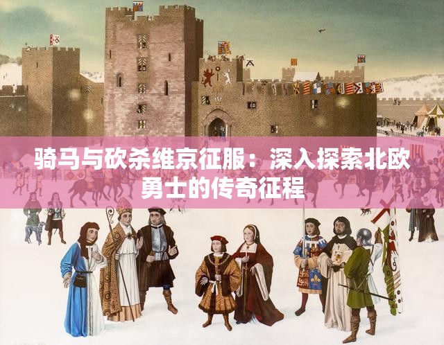 骑马与砍杀维京征服：深入探索北欧勇士的传奇征程